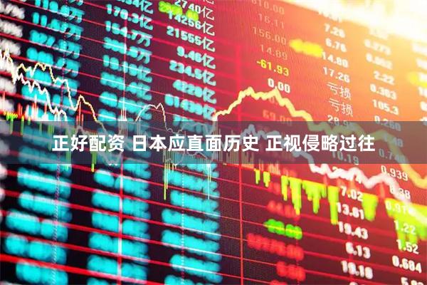 正好配资 日本应直面历史 正视侵略过往