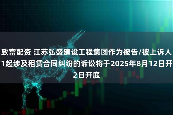 致富配资 江苏弘盛建设工程集团作为被告/被上诉人的1起涉及租赁合同纠纷的诉讼将于2025年8月12日开庭