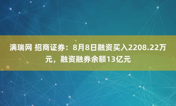 满瑞网 招商证券：8月8日融资买入2208.22万元，融资融券余额13亿元