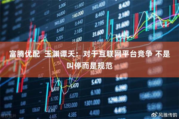 富腾优配  玉渊谭天：对于互联网平台竞争 不是叫停而是规范