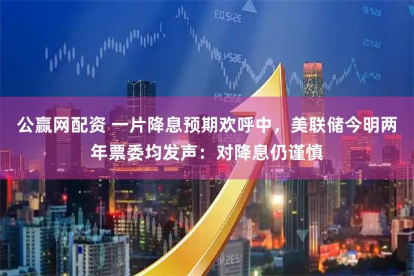 公赢网配资 一片降息预期欢呼中，美联储今明两年票委均发声：对降息仍谨慎