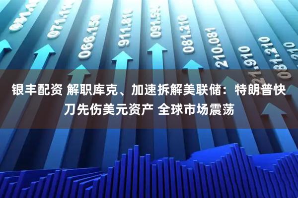 银丰配资 解职库克、加速拆解美联储：特朗普快刀先伤美元资产 全球市场震荡