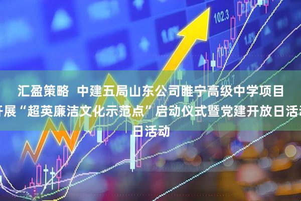 汇盈策略  中建五局山东公司睢宁高级中学项目开展“超英廉洁文化示范点”启动仪式暨党建开放日活动