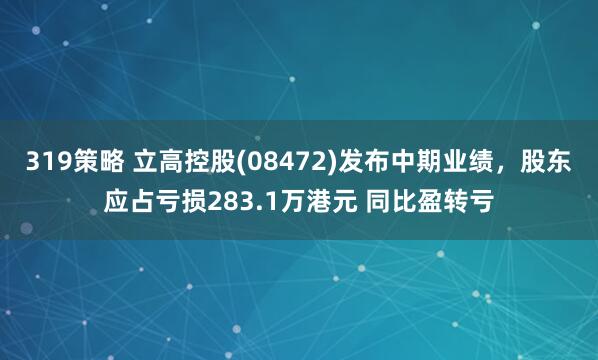 319策略 立高控股(08472)发布中期业绩，股东应占亏损283.1万港元 同比盈转亏