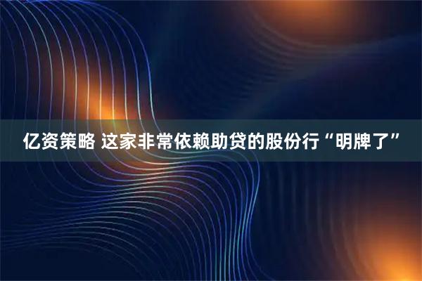 亿资策略 这家非常依赖助贷的股份行“明牌了”