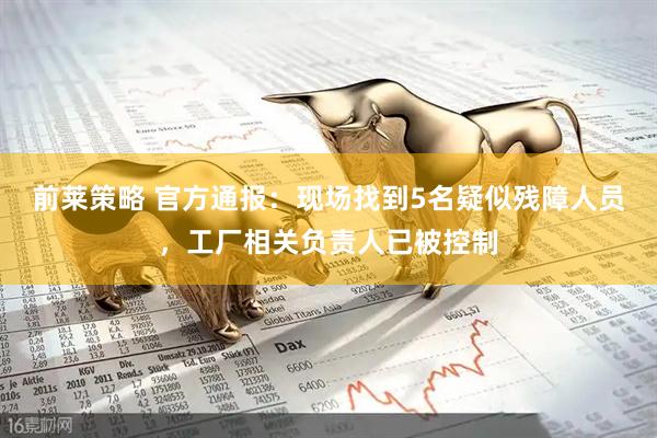 前莱策略 官方通报：现场找到5名疑似残障人员，工厂相关负责人已被控制