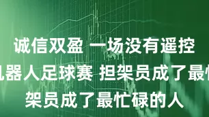 诚信双盈 一场没有遥控手柄的机器人足球赛 担架员成了最忙碌的人