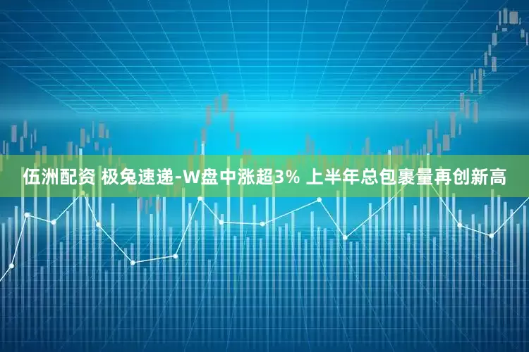 伍洲配资 极兔速递-W盘中涨超3% 上半年总包裹量再创新高