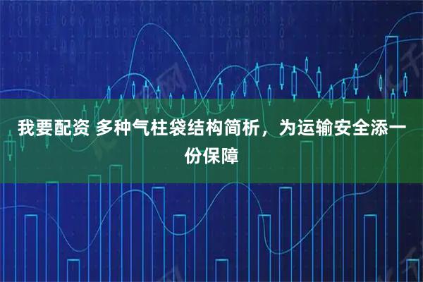 我要配资 多种气柱袋结构简析，为运输安全添一份保障