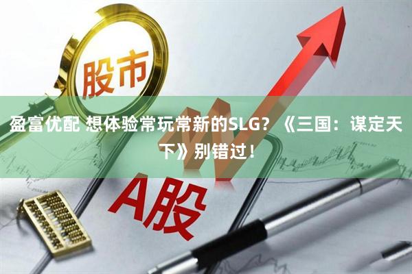 盈富优配 想体验常玩常新的SLG?《三国:谋定天下》别错过!