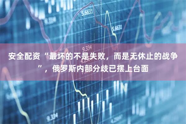 安全配资 “最坏的不是失败，而是无休止的战争”，俄罗斯内部分歧已摆上台面