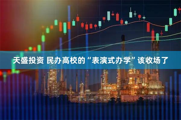 天盛投资 民办高校的“表演式办学”该收场了